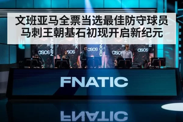 文班亚马全票当选最佳防守球员 马刺王朝基石初现开启新纪元