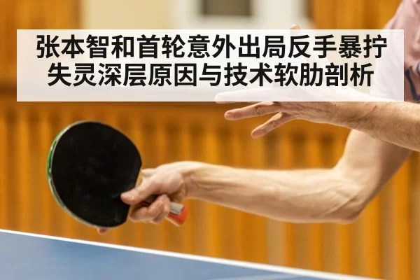 张本智和首轮意外出局反手暴拧失灵深层原因与技术软肋剖析