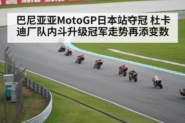 巴尼亚亚MotoGP日本站夺冠 杜卡迪厂队内斗升级冠军走势再添变数