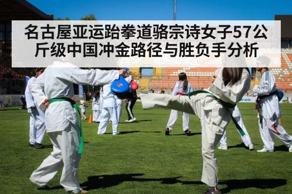 名古屋亚运跆拳道骆宗诗女子57公斤级中国冲金路径与胜负手分析