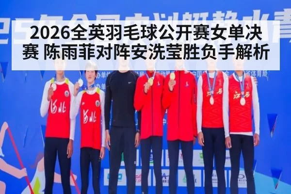 2026全英羽毛球公开赛女单决赛 陈雨菲对阵安洗莹胜负手解析